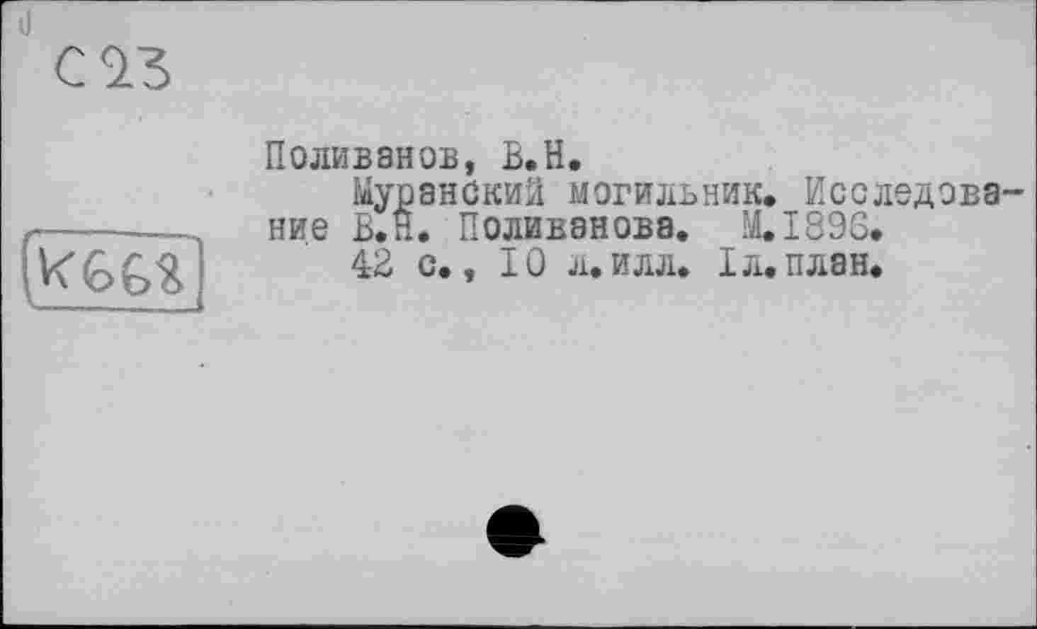 ﻿
Поливзнов, В.H.
Муранский могильник. Исследование В. Н. Поливанова. M.I896*
42 с», IÛ л.илл. Iл.план.